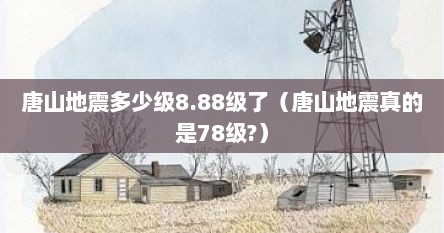 唐山地震多少级8.88级了(唐山地震真的是78级?) 唐山地震多少级8.88级了(唐山地震真的是78级?)