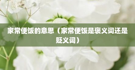 家常便饭的意思（家常便饭是褒义词还是贬义词）