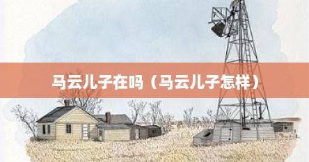 马云儿子在吗（马云儿子怎样）