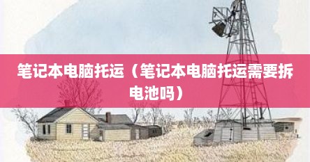 笔记本电脑托运（笔记本电脑托运需要拆电池吗）