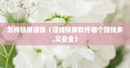 怎样锁屏赚钱（赚钱锁屏软件哪个赚钱多,又安全）