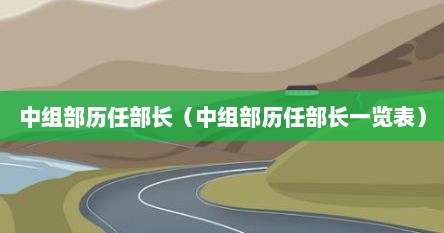 中组部历任部长（中组部历任部长一览表）