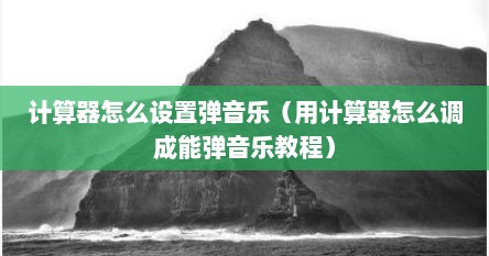 计算器怎么设置弹音乐（用计算器怎么调成能弹音乐教程）