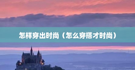 怎样穿出时尚（怎么穿搭才时尚）