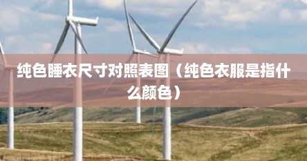 纯色睡衣尺寸对照表图（纯色衣服是指什么颜色）