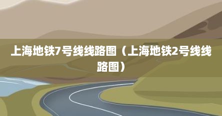 上海地铁7号线线路图（上海地铁2号线线路图）