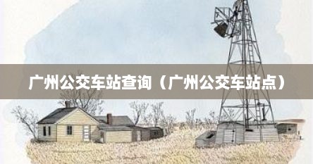 广州公交车站查询（广州公交车站点）