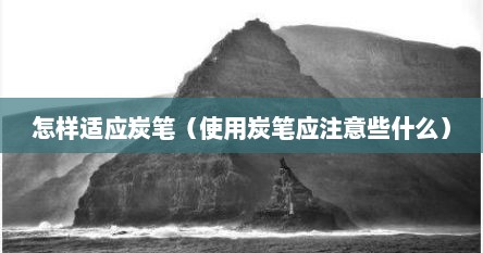怎样适应炭笔（使用炭笔应注意些什么）