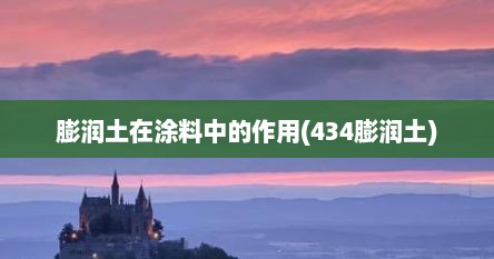 膨润土在涂料中的作用(434膨润土)