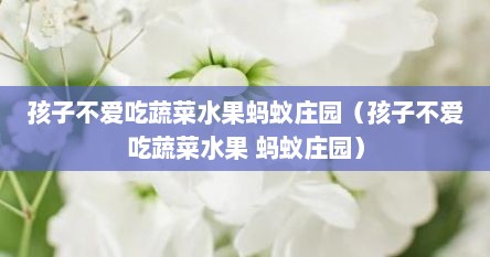 孩子不爱吃蔬菜水果蚂蚁庄园（孩子不爱吃蔬菜水果 蚂蚁庄园）