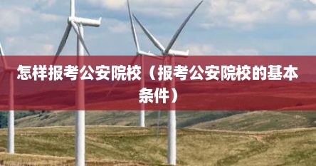 怎样报考公安院校（报考公安院校的基本条件）