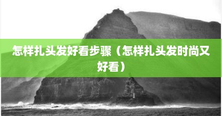 怎样扎头发好看步骤（怎样扎头发时尚又好看）