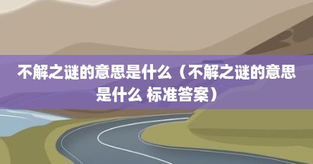 不解之谜的意思是什么（不解之谜的意思是什么 标准答案）