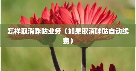怎样取消咪咕业务（如果取消咪咕自动续费）