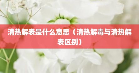 清热解表是什么意思（清热解毒与清热解表区别）