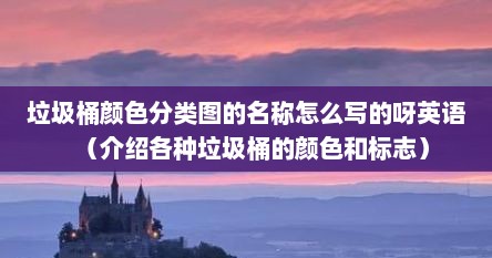 垃圾桶颜色分类图的名称怎么写的呀英语（介绍各种垃圾桶的颜色和标志）