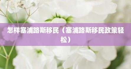 怎样塞浦路斯移民（塞浦路斯移民政策轻松）