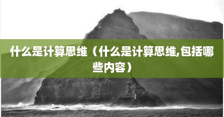 什么是计算思维（什么是计算思维,包括哪些内容）