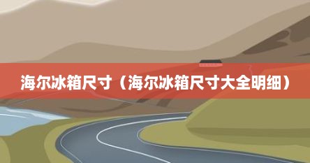 海尔冰箱尺寸（海尔冰箱尺寸大全明细）