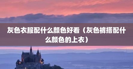 灰色衣服配什么颜色好看（灰色裤搭配什么颜色的上衣）