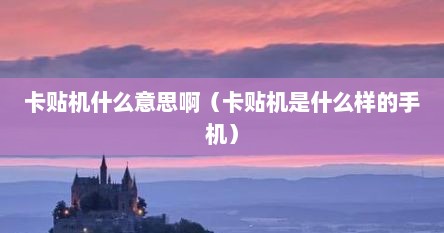 卡贴机什么意思啊（卡贴机是什么样的手机）