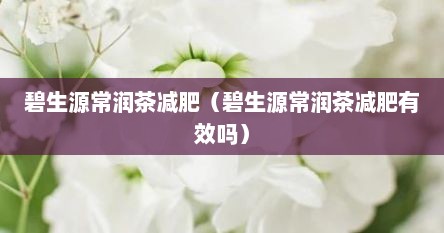 碧生源常润茶减肥（碧生源常润茶减肥有效吗）