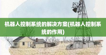 机器人控制系统的解决方案(机器人控制系统的作用)