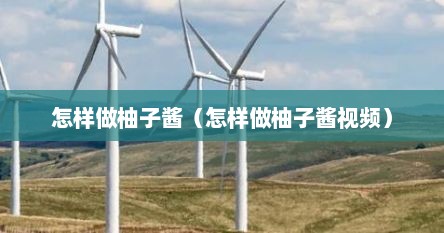 怎样做柚子酱（怎样做柚子酱视频）