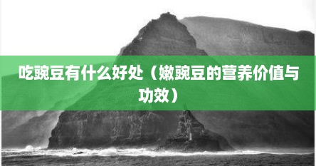 吃豌豆有什么好处（嫩豌豆的营养价值与功效）