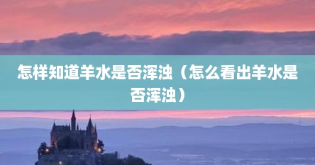 怎样知道羊水是否浑浊（怎么看出羊水是否浑浊）