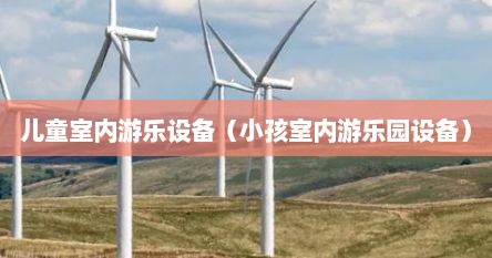 儿童室内游乐设备（小孩室内游乐园设备）
