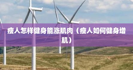 瘦人怎样健身能涨肌肉（瘦人如何健身增肌）