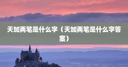 天加两笔是什么字（天加两笔是什么字答案）