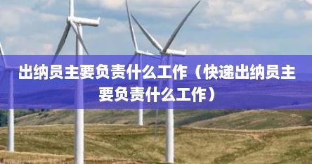 出纳员主要负责什么工作（快递出纳员主要负责什么工作）