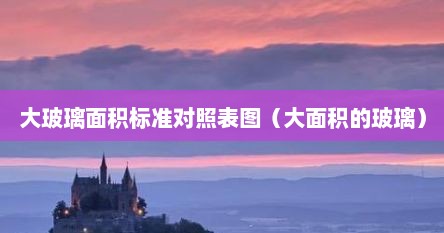 大玻璃面积标准对照表图（大面积的玻璃）
