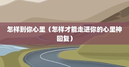 怎样到你心里（怎样才能走进你的心里神回复）