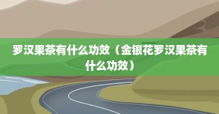 罗汉果茶有什么功效（金银花罗汉果茶有什么功效）