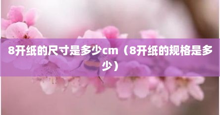 8开纸的尺寸是多少cm（8开纸的规格是多少）