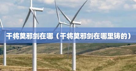 干将莫邪剑在哪（干将莫邪剑在哪里铸的）