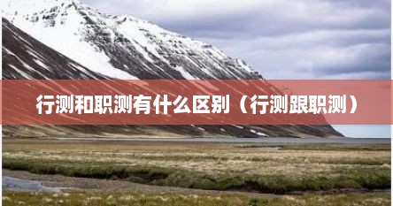行测和职测有什么区别（行测跟职测）