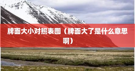 牌面大小对照表图（牌面大了是什么意思啊）