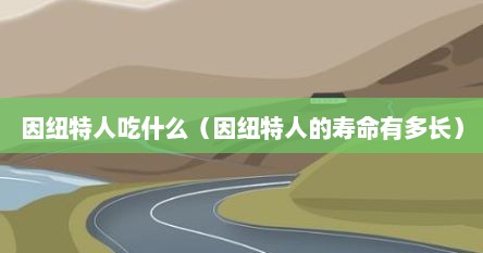 因纽特人吃什么（因纽特人的寿命有多长）