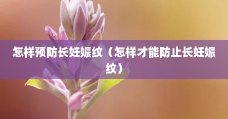 怎样预防长妊娠纹（怎样才能防止长妊娠纹）