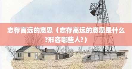 志存高远的意思（志存高远的意思是什么?形容哪些人?）