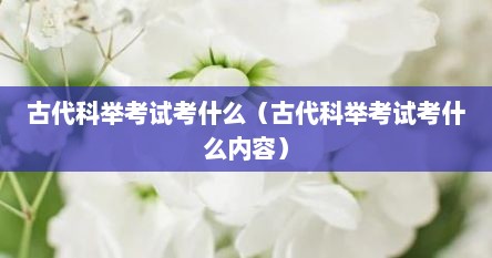 古代科举考试考什么（古代科举考试考什么内容）