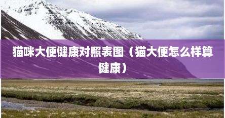 猫咪大便健康对照表图（猫大便怎么样算健康）