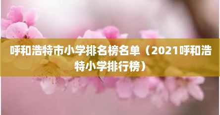 呼和浩特市小学排名榜名单（2021呼和浩特小学排行榜）