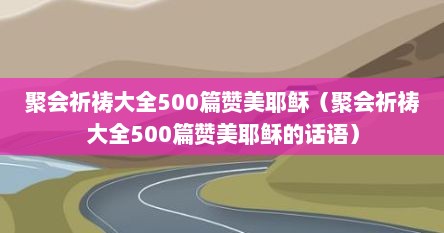 聚会祈祷大全500篇赞美耶稣（聚会祈祷大全500篇赞美耶稣的话语）