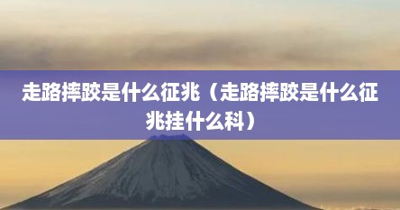 走路摔跤是什么征兆（走路摔跤是什么征兆挂什么科）