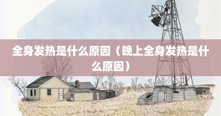 全身发热是什么原因（晚上全身发热是什么原因）